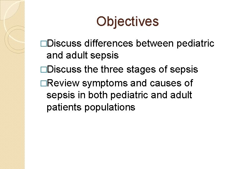 Objectives �Discuss differences between pediatric and adult sepsis �Discuss the three stages of sepsis