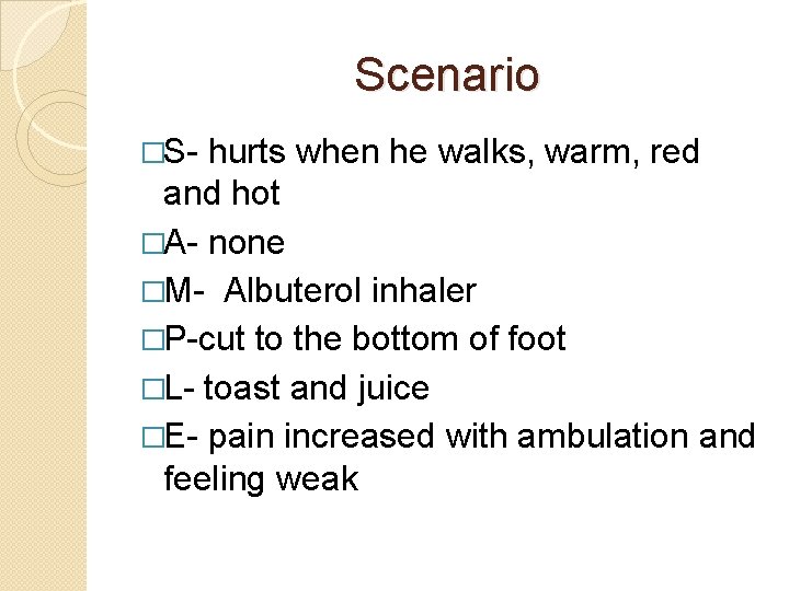 Scenario �S- hurts when he walks, warm, red and hot �A- none �M- Albuterol