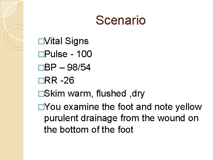 Scenario �Vital Signs �Pulse - 100 �BP – 98/54 �RR -26 �Skim warm, flushed