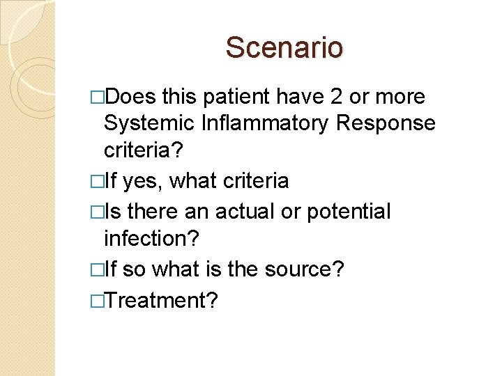 Scenario �Does this patient have 2 or more Systemic Inflammatory Response criteria? �If yes,