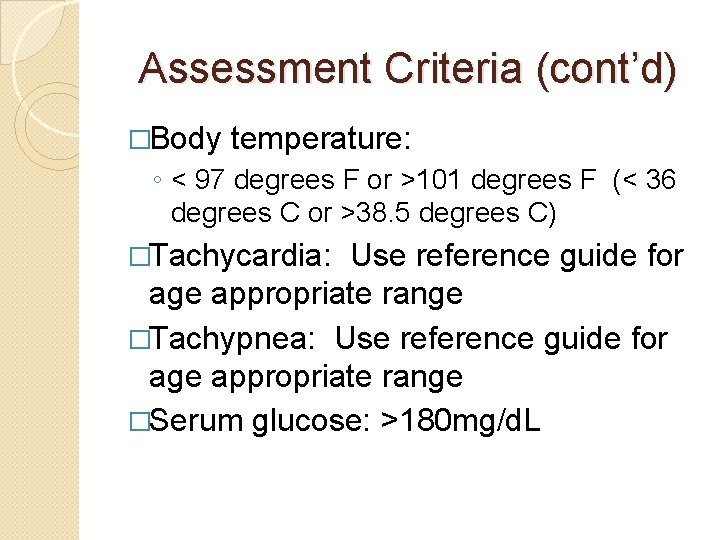 Assessment Criteria (cont’d) �Body temperature: ◦ < 97 degrees F or >101 degrees F