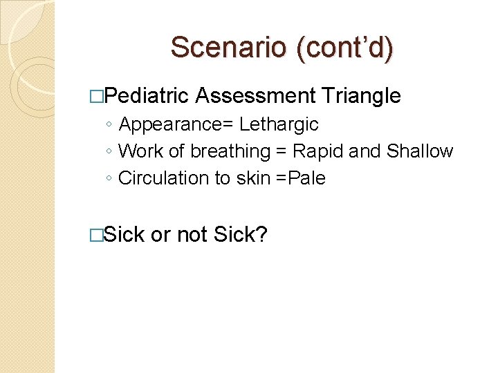 Scenario (cont’d) �Pediatric Assessment Triangle ◦ Appearance= Lethargic ◦ Work of breathing = Rapid
