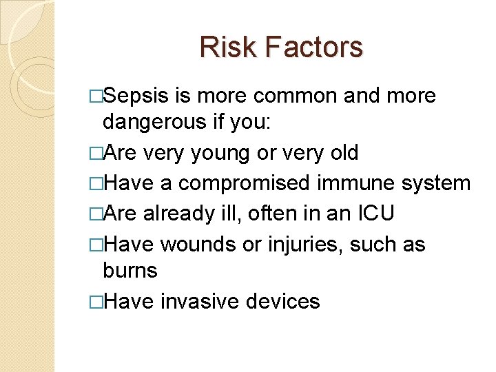 Risk Factors �Sepsis is more common and more dangerous if you: �Are very young