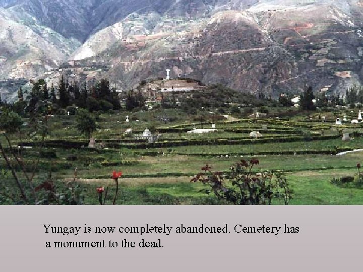 Yungay is now completely abandoned. Cemetery has a monument to the dead. 