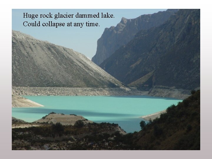 Huge rock glacier dammed lake. Could collapse at any time. 