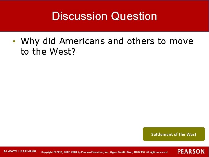 Discussion Question • Why did Americans and others to move to the West? Settlement