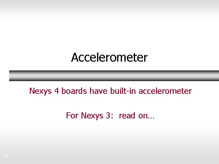 Accelerometer Nexys 4 boards have built-in accelerometer For Nexys 3: read on… 19 