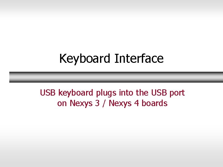 Keyboard Interface USB keyboard plugs into the USB port on Nexys 3 / Nexys