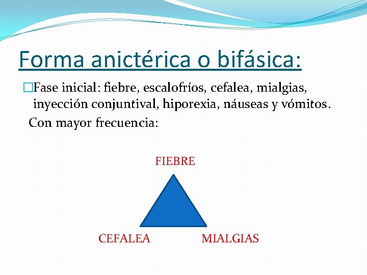 Forma anictérica o bifásica: �Fase inicial: fiebre, escalofríos, cefalea, mialgias, inyección conjuntival, hiporexia, náuseas