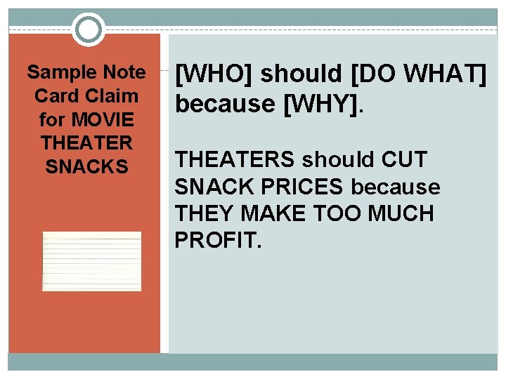 Sample Note Card Claim for MOVIE THEATER SNACKS [WHO] should [DO WHAT] because [WHY].