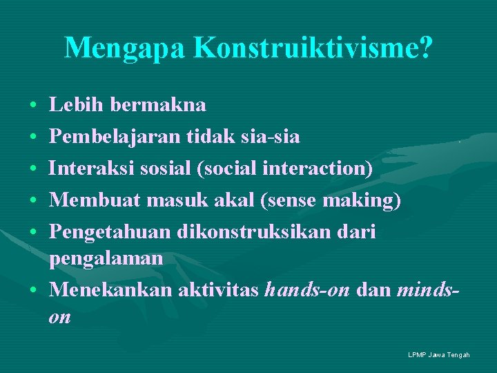 Mengapa Konstruiktivisme? • • • Lebih bermakna Pembelajaran tidak sia-sia Interaksi sosial (social interaction)