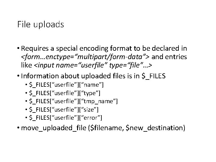 File uploads • Requires a special encoding format to be declared in <form…enctype=“multipart/form-data”> and