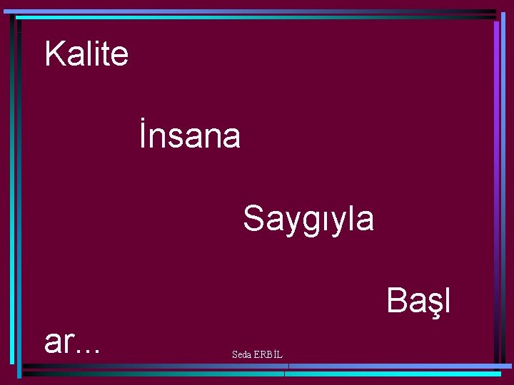 Kalite İnsana Saygıyla Başl ar. . . Seda ERBİL 