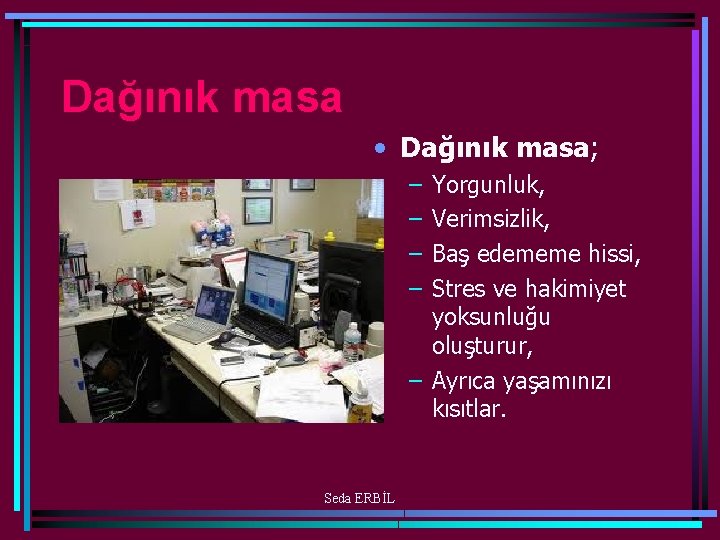 Dağınık masa • Dağınık masa; – – Yorgunluk, Verimsizlik, Baş edememe hissi, Stres ve