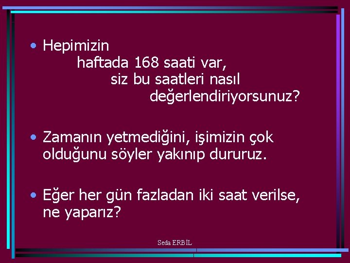  • Hepimizin haftada 168 saati var, siz bu saatleri nasıl değerlendiriyorsunuz? • Zamanın