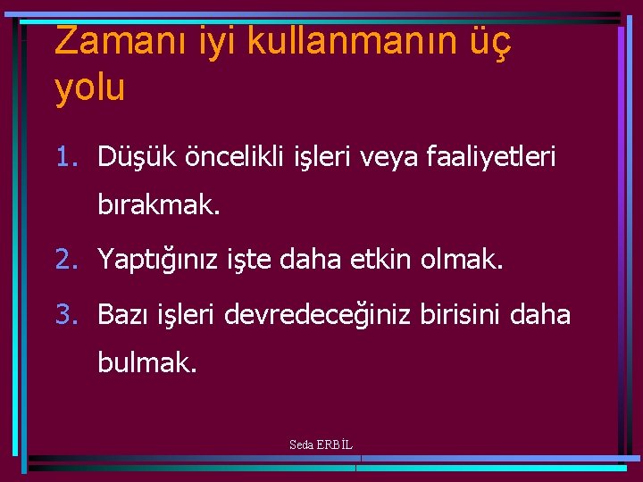 Zamanı iyi kullanmanın üç yolu 1. Düşük öncelikli işleri veya faaliyetleri bırakmak. 2. Yaptığınız