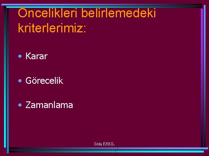 Öncelikleri belirlemedeki kriterlerimiz: • Karar • Görecelik • Zamanlama Seda ERBİL 