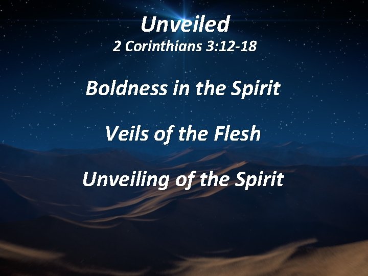 Unveiled 2 Corinthians 3: 12 -18 Boldness in the Spirit Veils of the Flesh