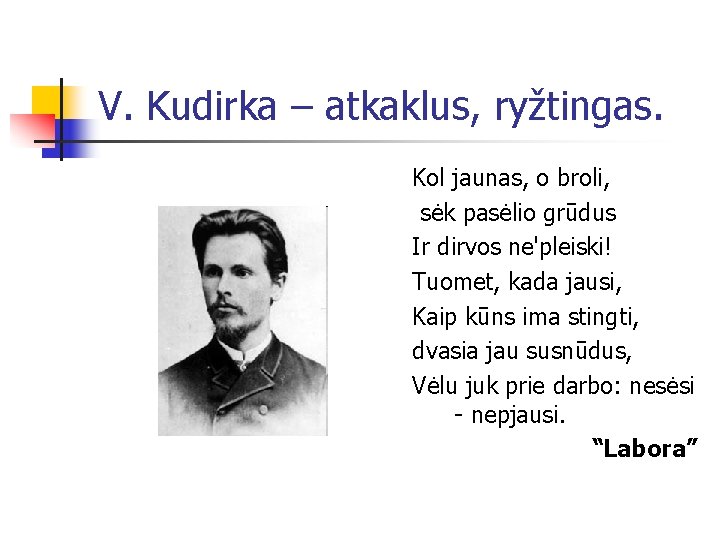 V. Kudirka – atkaklus, ryžtingas. Kol jaunas, o broli, sėk pasėlio grūdus Ir dirvos