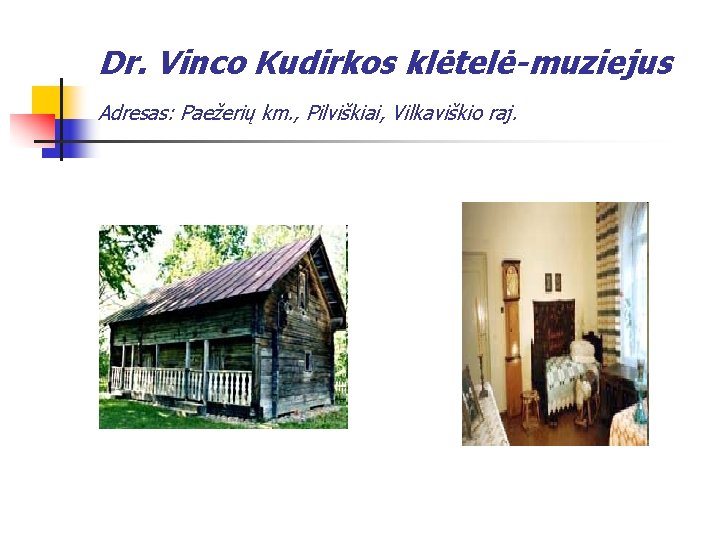 Dr. Vinco Kudirkos klėtelė-muziejus Adresas: Paežerių km. , Pilviškiai, Vilkaviškio raj. 