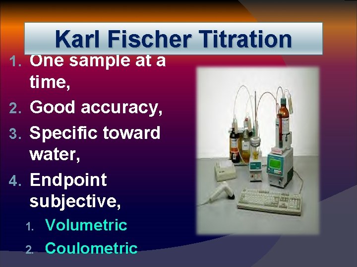 Karl Fischer Titration 1. One sample at a time, 2. Good accuracy, 3. Specific