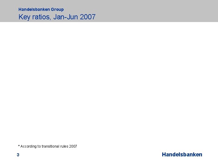 Handelsbanken Group Key ratios, Jan-Jun 2007 * According to transitional rules 2007 3 Handelsbanken