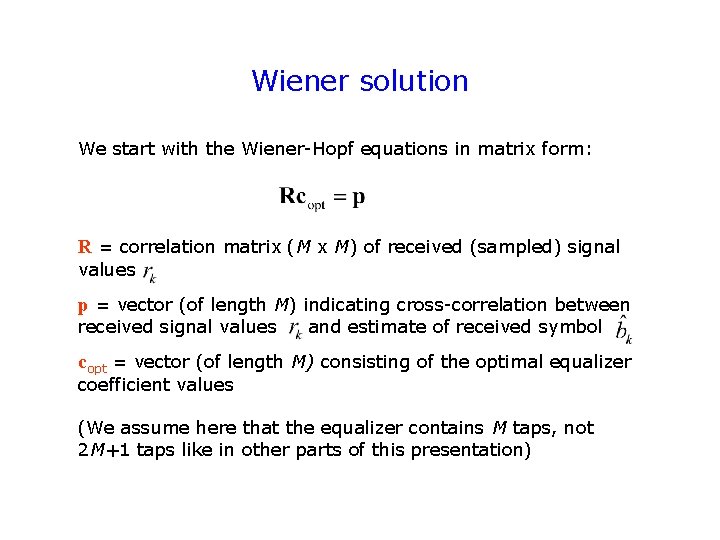 Wiener solution We start with the Wiener-Hopf equations in matrix form: R = correlation Wiener solution We start with the Wiener-Hopf equations in matrix form: R = correlation