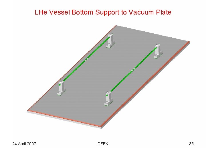 LHe Vessel Bottom Support to Vacuum Plate 24 April 2007 DFBX 35 