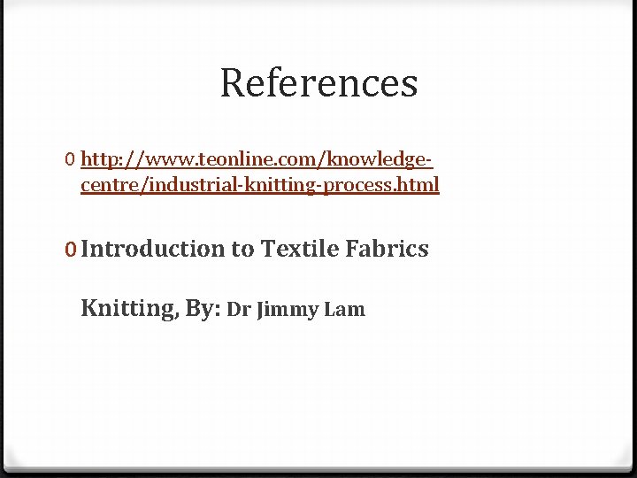 References 0 http: //www. teonline. com/knowledgecentre/industrial-knitting-process. html 0 Introduction to Textile Fabrics Knitting, By: