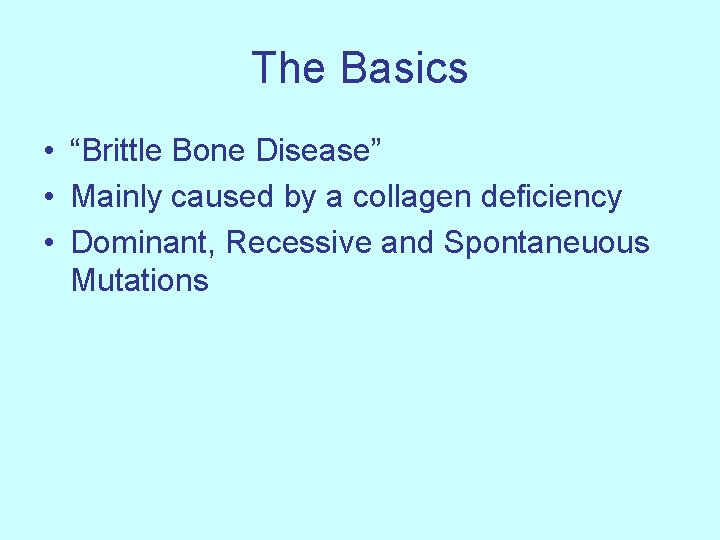 The Basics • “Brittle Bone Disease” • Mainly caused by a collagen deficiency •
