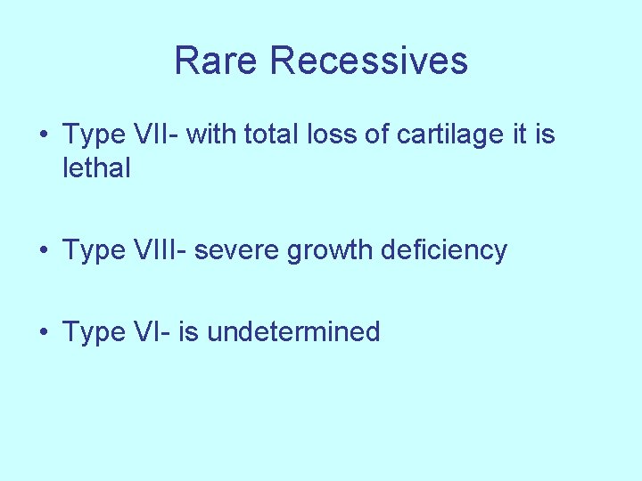 Rare Recessives • Type VII- with total loss of cartilage it is lethal •
