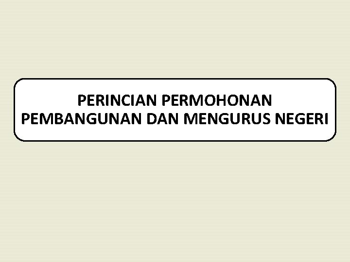 PERINCIAN PERMOHONAN PEMBANGUNAN DAN MENGURUS NEGERI 