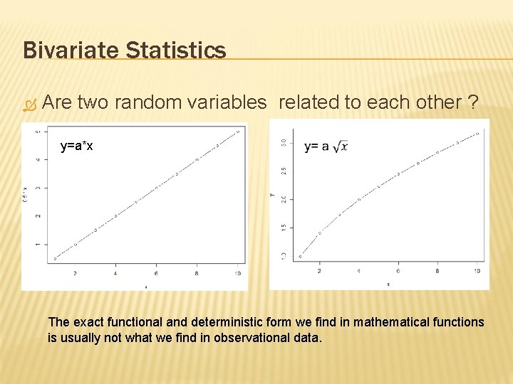Bivariate Statistics Are two random variables related to each other ? y=a*x The exact
