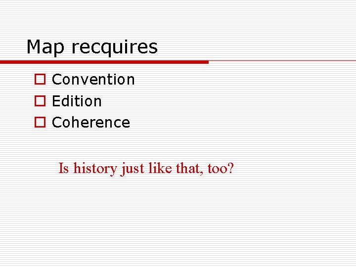 Map recquires o Convention o Edition o Coherence Is history just like that, too?