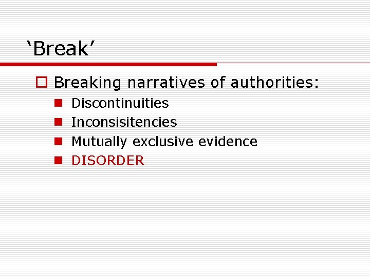 ‘Break’ o Breaking narratives of authorities: n n Discontinuities Inconsisitencies Mutually exclusive evidence DISORDER