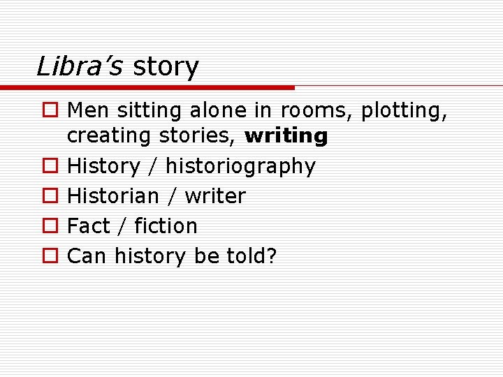 Libra’s story o Men sitting alone in rooms, plotting, creating stories, writing o History