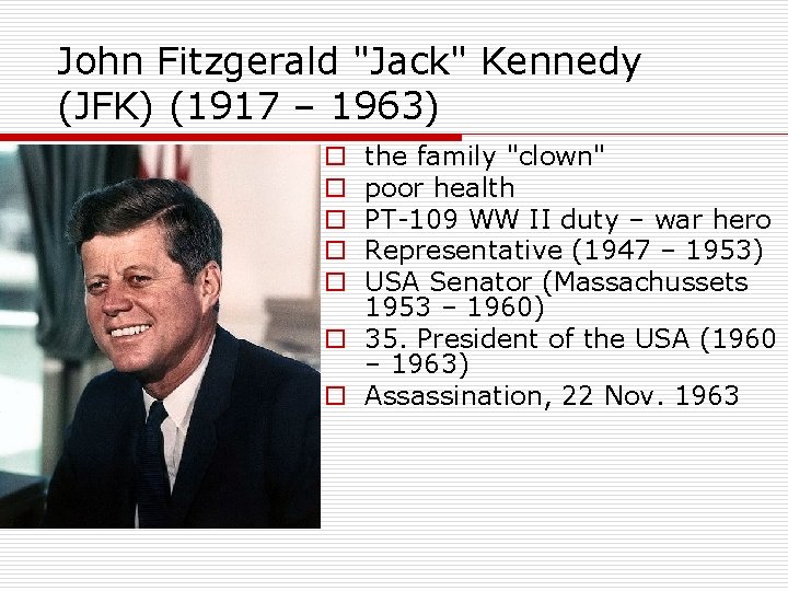 John Fitzgerald "Jack" Kennedy (JFK) (1917 – 1963) the family "clown" poor health PT-109