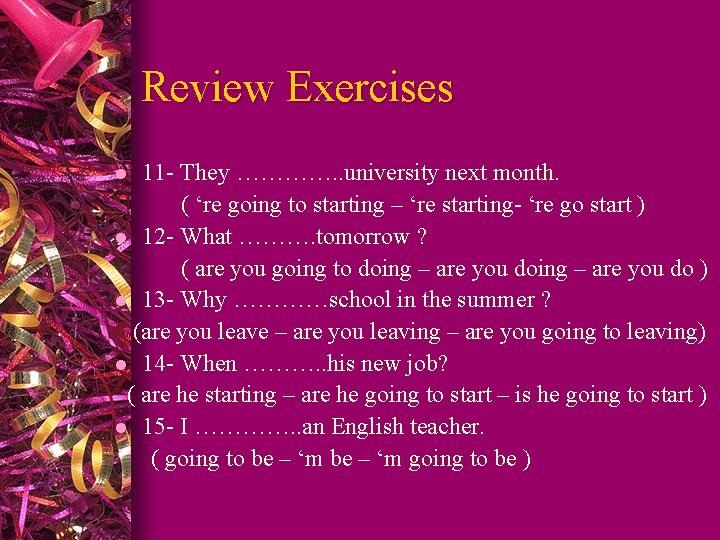 Review Exercises 11 - They …………. . university next month. ( ‘re going to