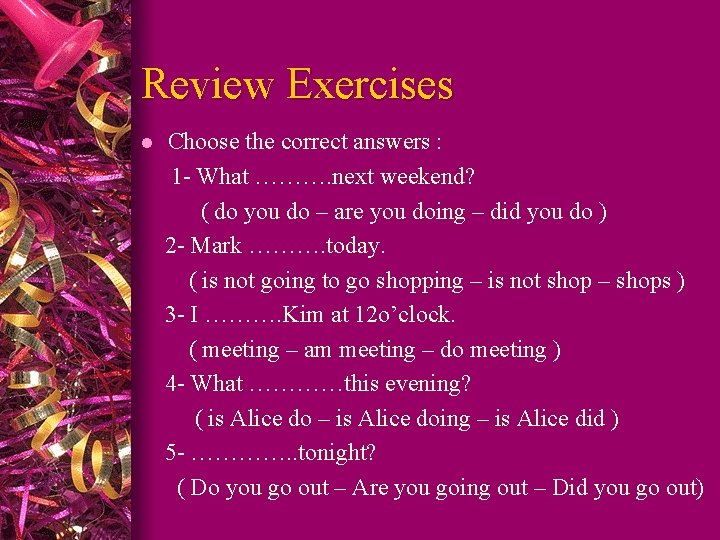 Review Exercises l Choose the correct answers : 1 - What ………. next weekend?