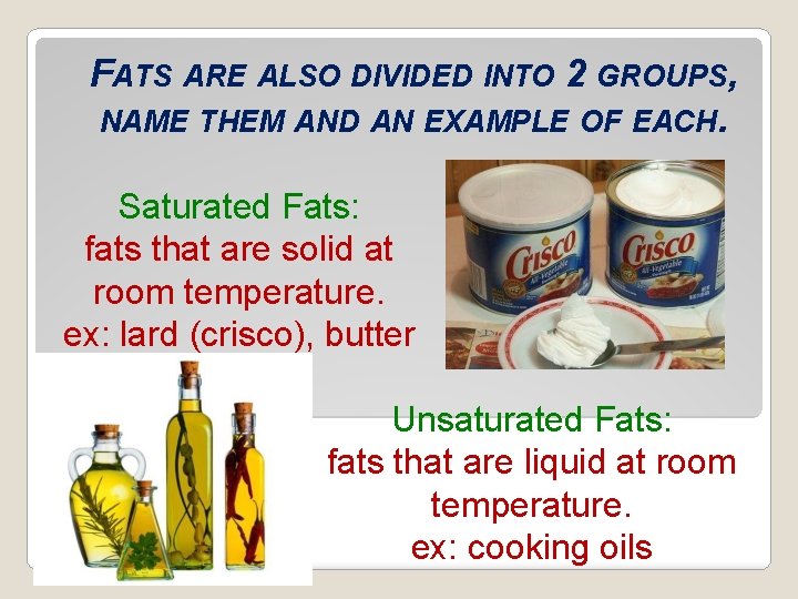 FATS ARE ALSO DIVIDED INTO 2 GROUPS, NAME THEM AND AN EXAMPLE OF EACH.