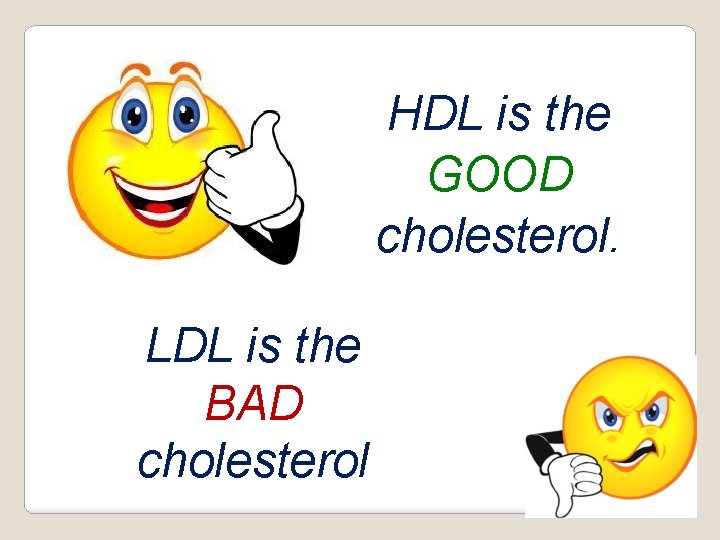 HDL is the GOOD cholesterol. LDL is the BAD cholesterol 