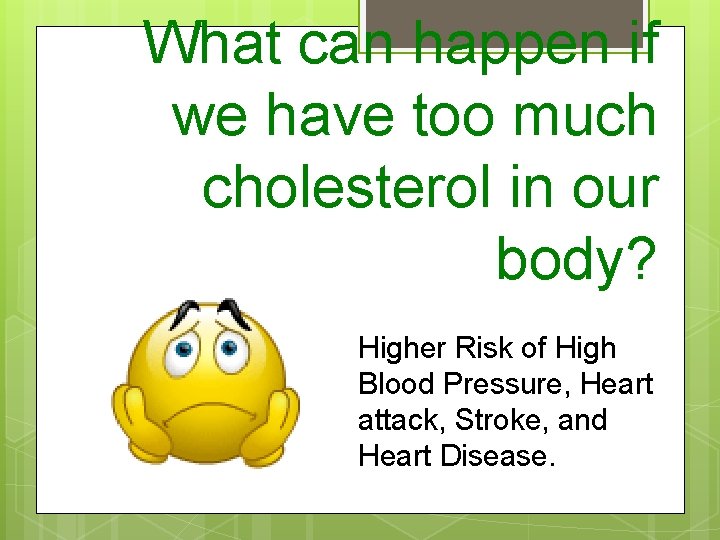 What can happen if we have too much cholesterol in our body? Higher Risk