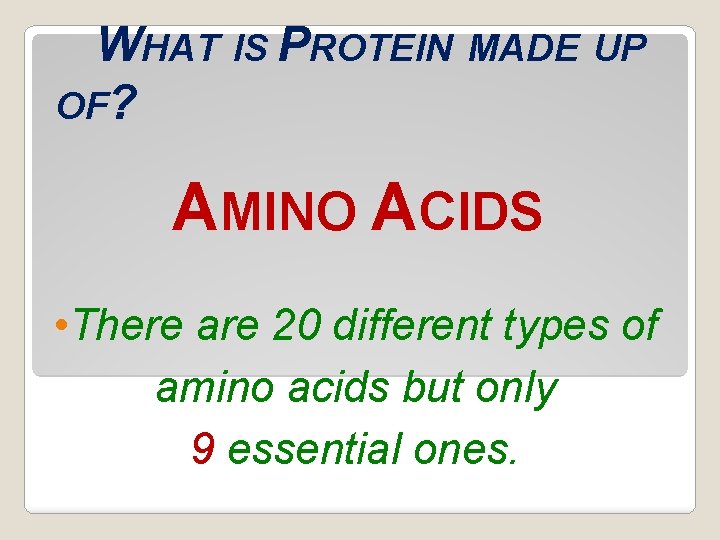 WHAT IS PROTEIN MADE UP OF? AMINO ACIDS • There are 20 different types