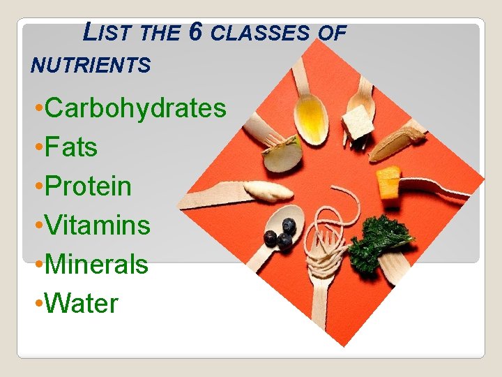 LIST THE 6 CLASSES OF NUTRIENTS • Carbohydrates • Fats • Protein • Vitamins