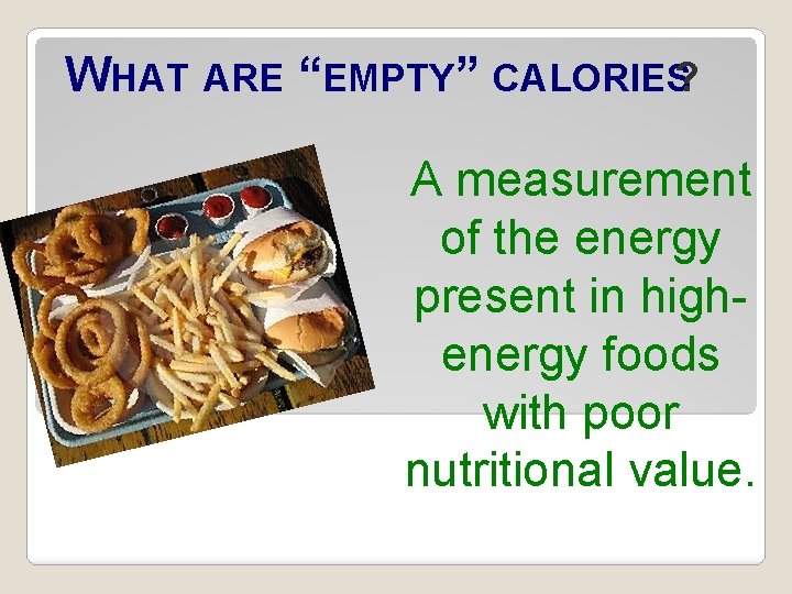 WHAT ARE “EMPTY” CALORIES? A measurement of the energy present in highenergy foods with