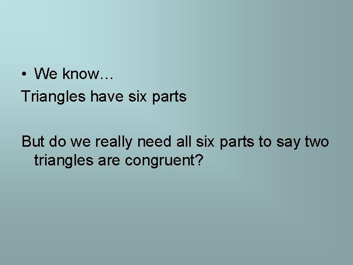  • We know… Triangles have six parts But do we really need all