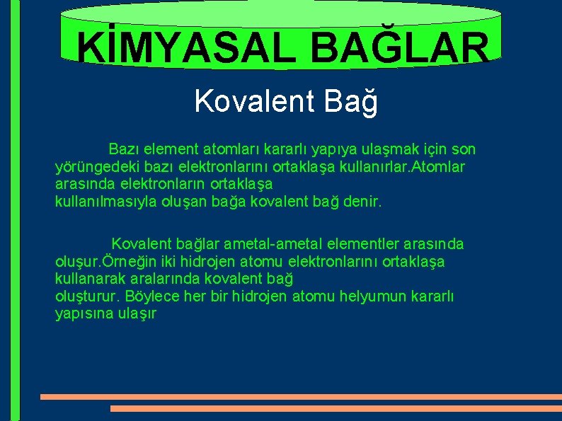 KİMYASAL BAĞLAR Kovalent Bağ Bazı element atomları kararlı yapıya ulaşmak için son yörüngedeki bazı