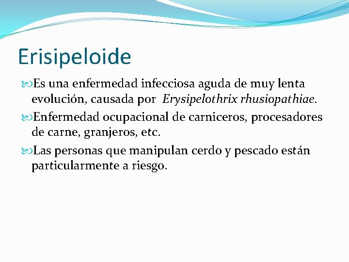 Erisipeloide Es una enfermedad infecciosa aguda de muy lenta evolución, causada por Erysipelothrix rhusiopathiae.