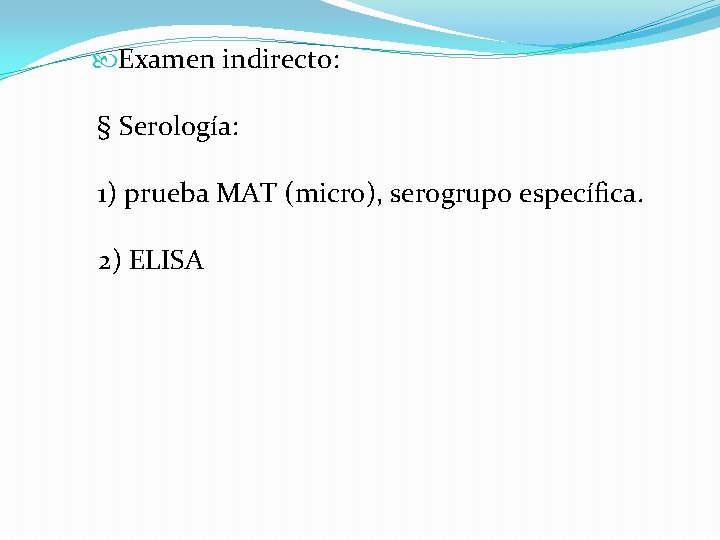  Examen indirecto: § Serología: 1) prueba MAT (micro), serogrupo específica. 2) ELISA 