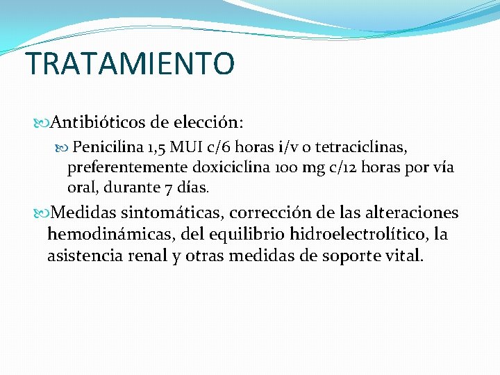 TRATAMIENTO Antibióticos de elección: Penicilina 1, 5 MUI c/6 horas i/v o tetraciclinas, preferentemente